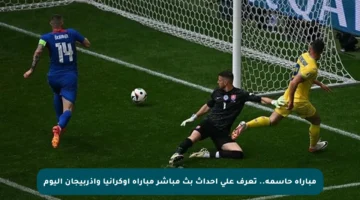 مباراة حاسمة.. تعرف على أحداث بث مباشر مباراة أوكرانيا وإذربيجان اليوم